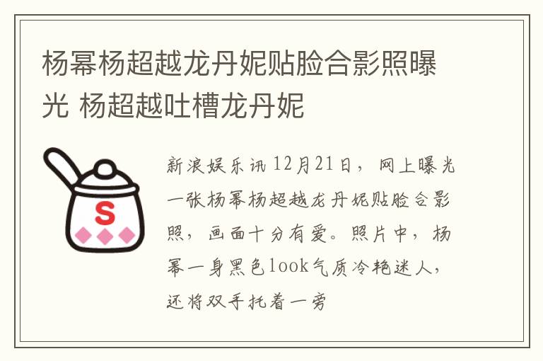 杨幂杨超越龙丹妮贴脸合影照曝光 杨超越吐槽龙丹妮