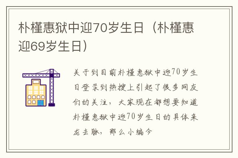 朴槿惠狱中迎70岁生日（朴槿惠迎69岁生日）