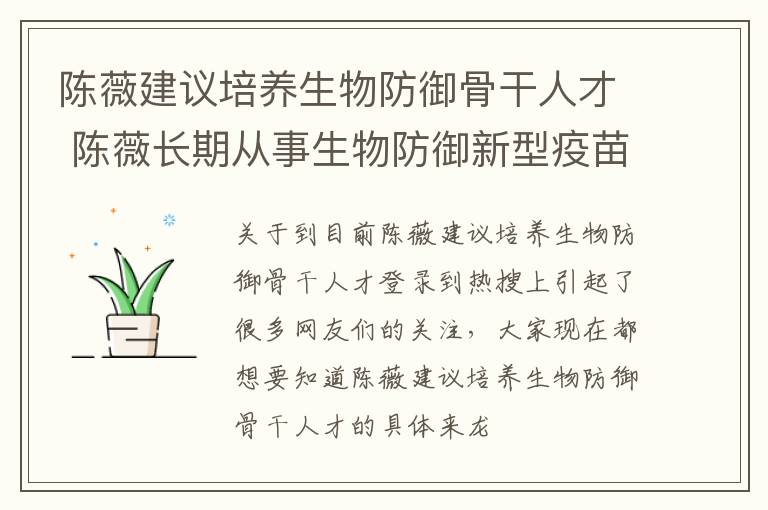 陈薇建议培养生物防御骨干人才 陈薇长期从事生物防御新型疫苗和生物新药研究