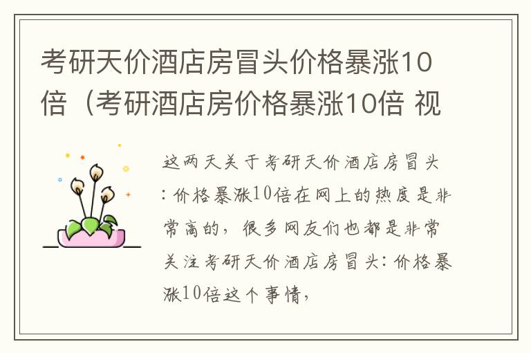 考研天价酒店房冒头价格暴涨10倍（考研酒店房价格暴涨10倍 视频）