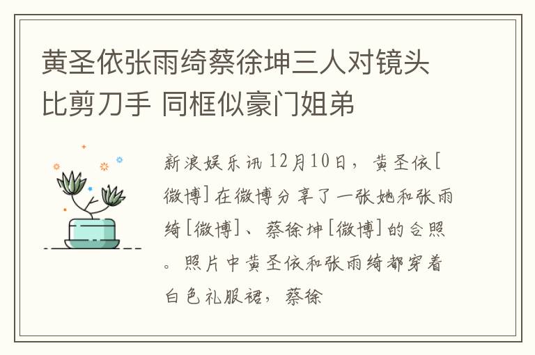 黄圣依张雨绮蔡徐坤三人对镜头比剪刀手 同框似豪门姐弟