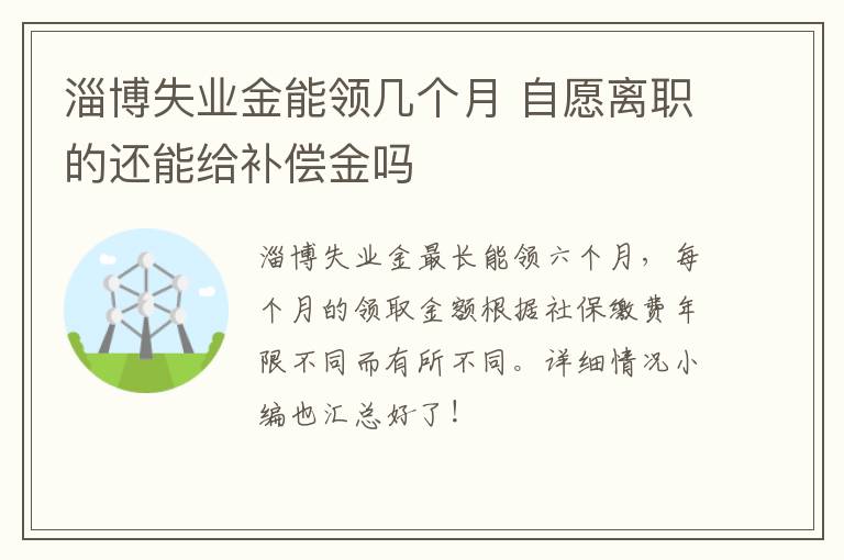 淄博失业金能领几个月 自愿离职的还能给补偿金吗