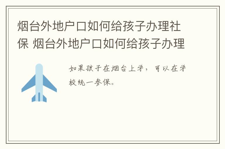 烟台外地户口如何给孩子办理社保 烟台外地户口如何给孩子办理社保卡