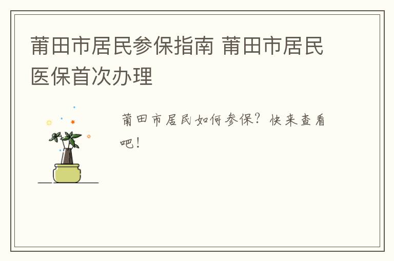 莆田市居民参保指南 莆田市居民医保首次办理