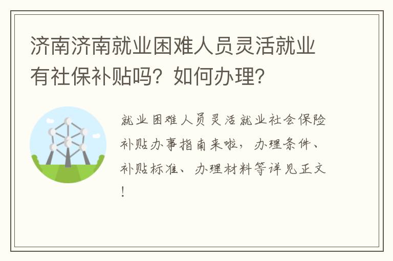 济南济南就业困难人员灵活就业有社保补贴吗？如何办理？