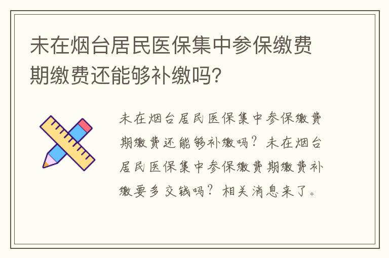 未在烟台居民医保集中参保缴费期缴费还能够补缴吗？