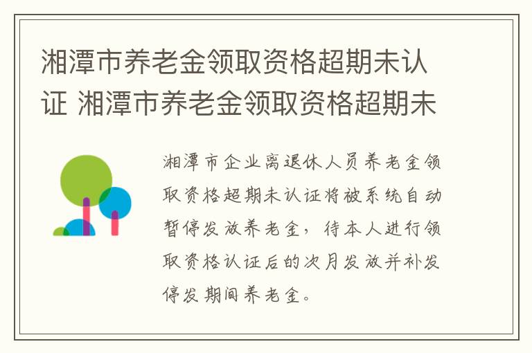 湘潭市养老金领取资格超期未认证 湘潭市养老金领取资格超期未认证怎么办