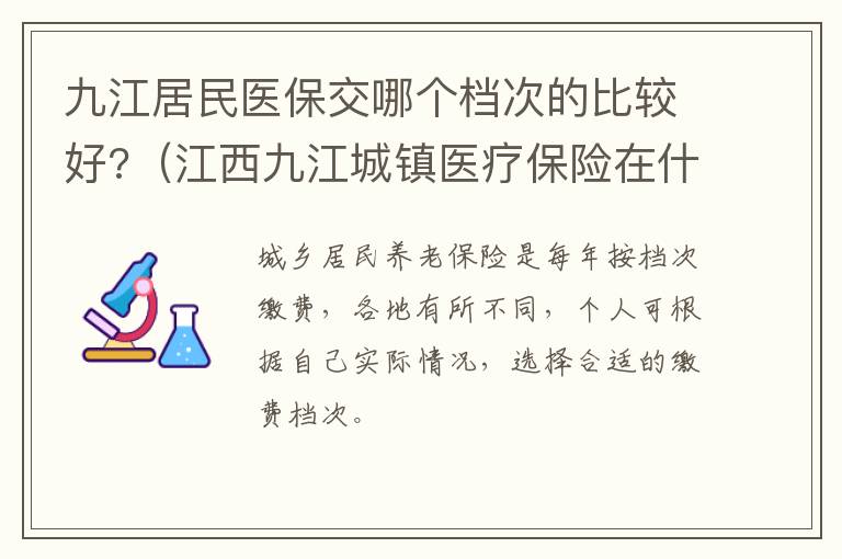 九江居民医保交哪个档次的比较好?（江西九江城镇医疗保险在什么地方交）