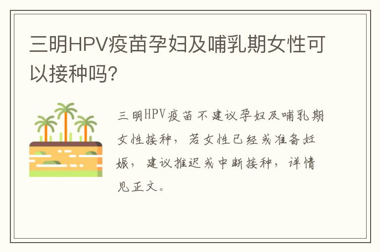 三明HPV疫苗孕妇及哺乳期女性可以接种吗？