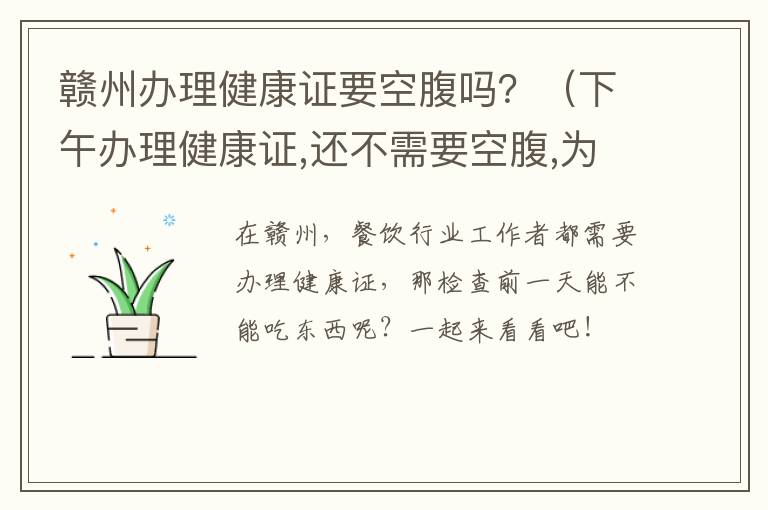 赣州办理健康证要空腹吗？（下午办理健康证,还不需要空腹,为什么）