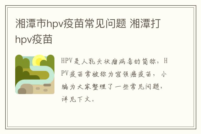 湘潭市hpv疫苗常见问题 湘潭打hpv疫苗