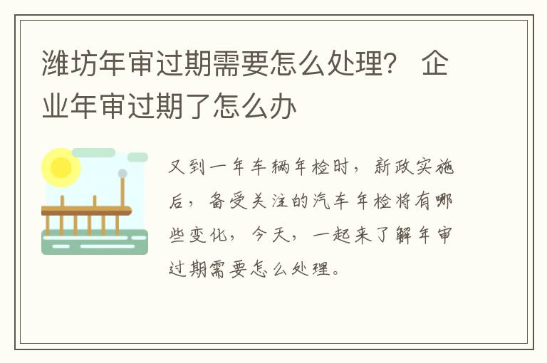 潍坊年审过期需要怎么处理？ 企业年审过期了怎么办