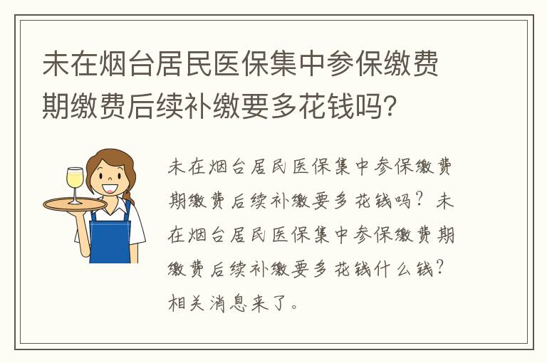 未在烟台居民医保集中参保缴费期缴费后续补缴要多花钱吗？