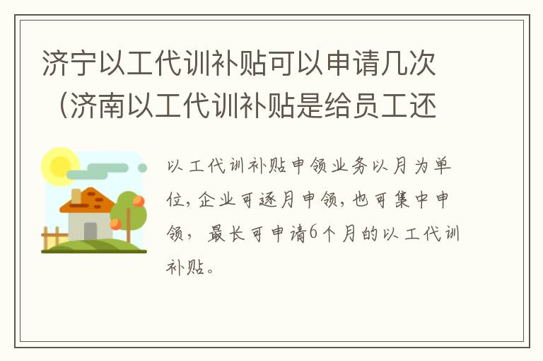 济宁以工代训补贴可以申请几次（济南以工代训补贴是给员工还是企业）