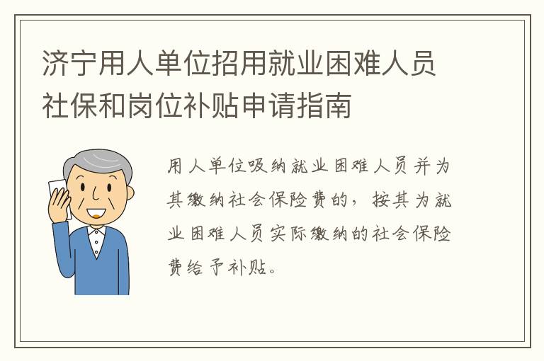 济宁用人单位招用就业困难人员社保和岗位补贴申请指南