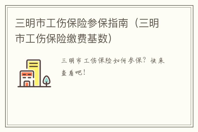 三明市工伤保险参保指南（三明市工伤保险缴费基数）