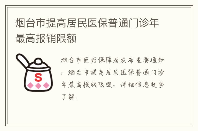 烟台市提高居民医保普通门诊年最高报销限额