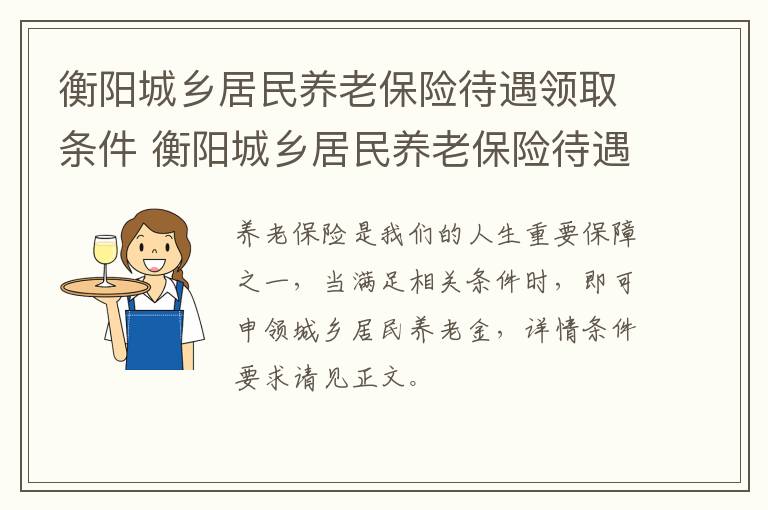 衡阳城乡居民养老保险待遇领取条件 衡阳城乡居民养老保险待遇领取条件