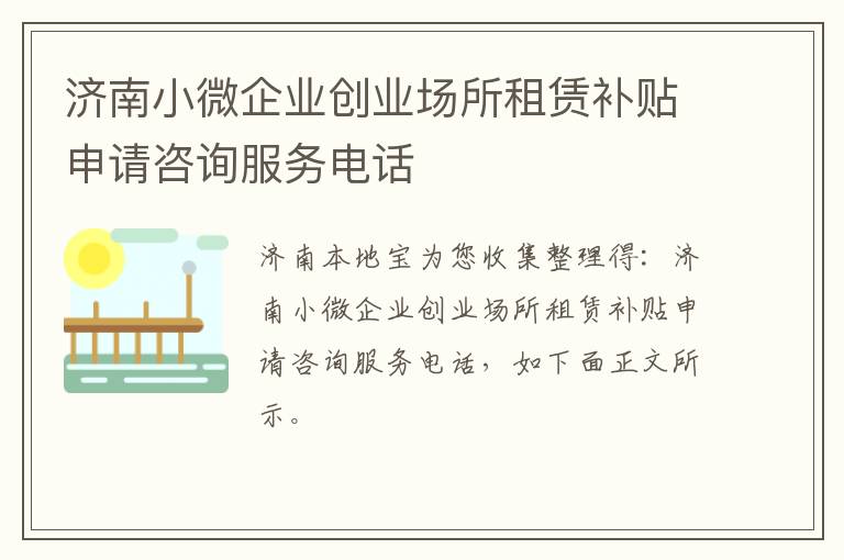 济南小微企业创业场所租赁补贴申请咨询服务电话