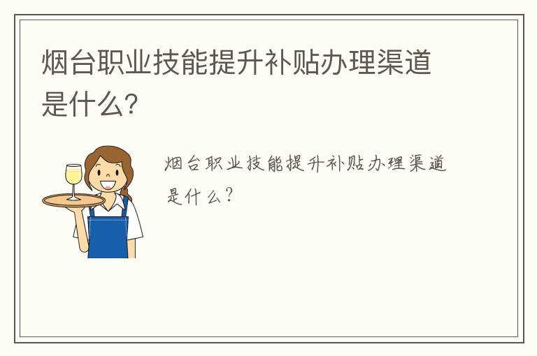 烟台职业技能提升补贴办理渠道是什么？