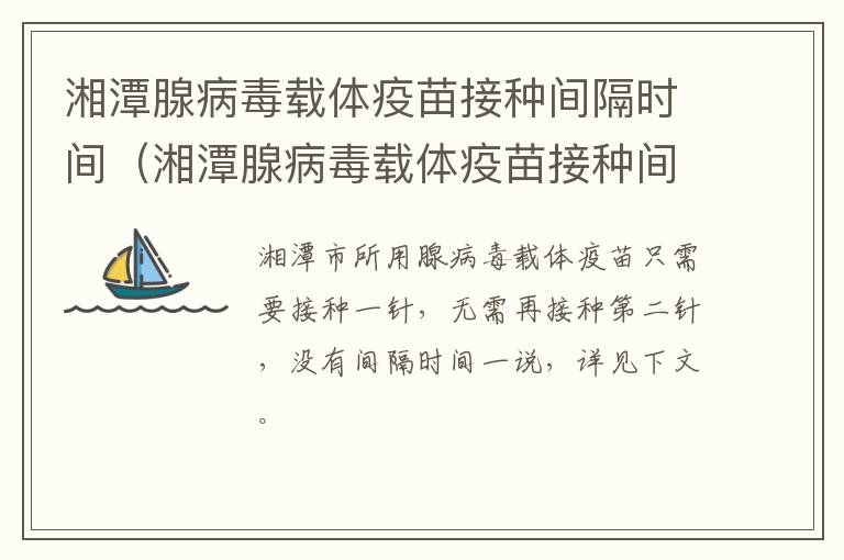 湘潭腺病毒载体疫苗接种间隔时间（湘潭腺病毒载体疫苗接种间隔时间是多少）