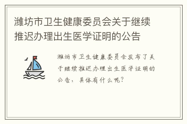 潍坊市卫生健康委员会关于继续推迟办理出生医学证明的公告