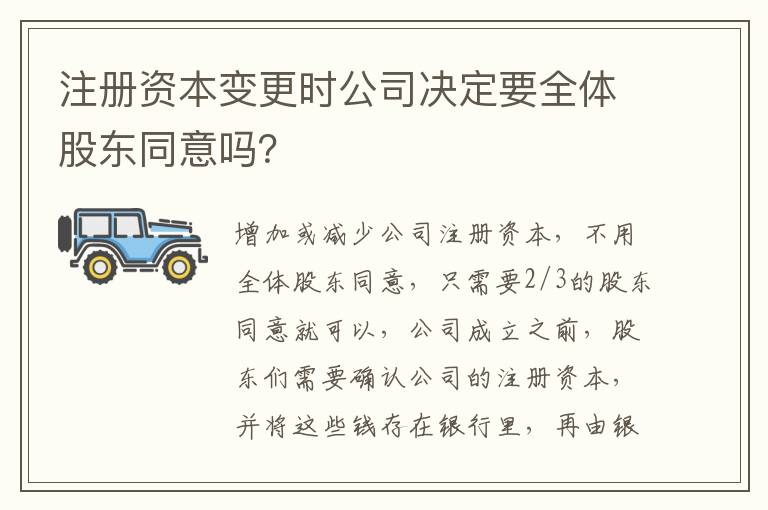 注册资本变更时公司决定要全体股东同意吗？