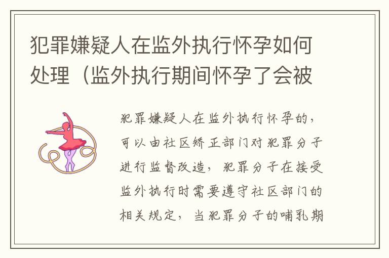 犯罪嫌疑人在监外执行怀孕如何处理（监外执行期间怀孕了会被收监吗）