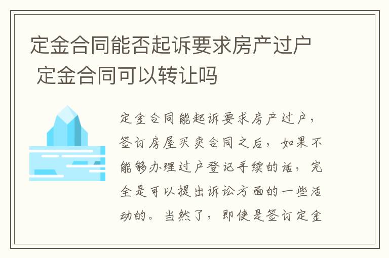 定金合同能否起诉要求房产过户 定金合同可以转让吗