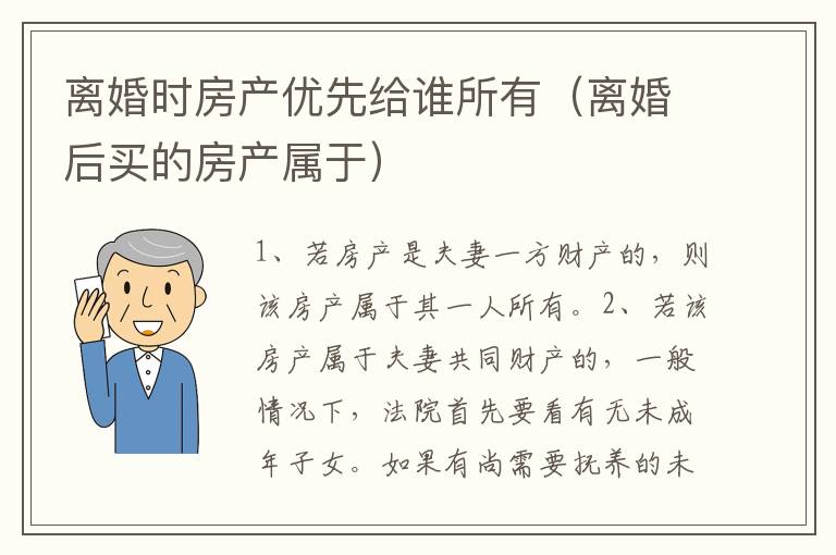 离婚时房产优先给谁所有（离婚后买的房产属于）