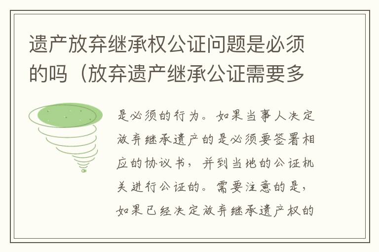 遗产放弃继承权公证问题是必须的吗（放弃遗产继承公证需要多久）