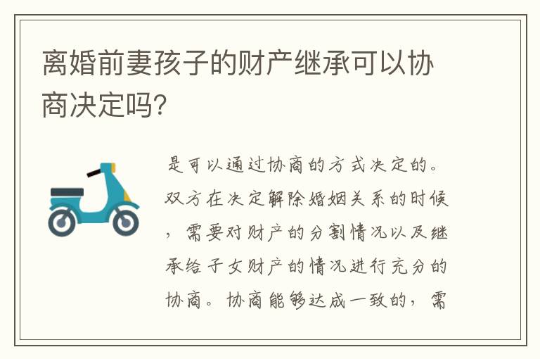 离婚前妻孩子的财产继承可以协商决定吗？