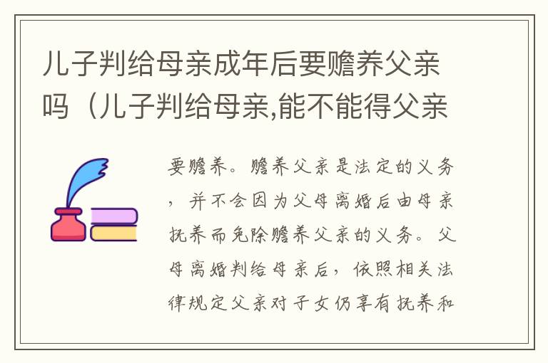 儿子判给母亲成年后要赡养父亲吗（儿子判给母亲,能不能得父亲的房子）