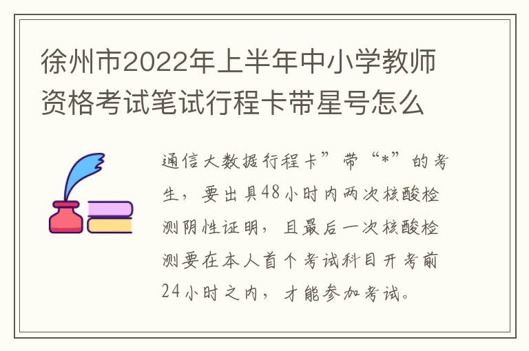 徐州市2022年上半年中小学教师资格考试笔试行程卡带星号怎么办