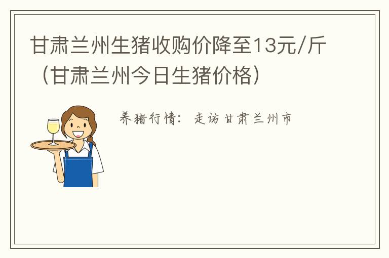 甘肃兰州生猪收购价降至13元/斤（甘肃兰州今日生猪价格）