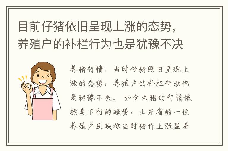 目前仔猪依旧呈现上涨的态势，养殖户的补栏行为也是犹豫不决