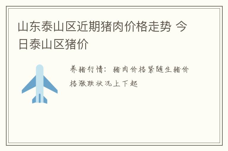 山东泰山区近期猪肉价格走势 今日泰山区猪价