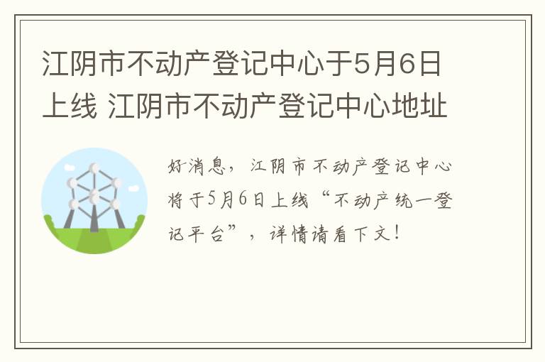 江阴市不动产登记中心于5月6日上线 江阴市不动产登记中心地址