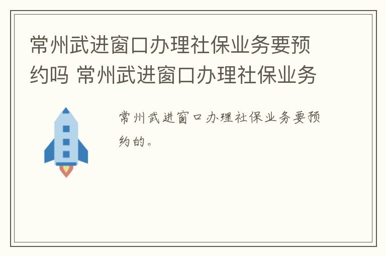 常州武进窗口办理社保业务要预约吗 常州武进窗口办理社保业务要预约吗