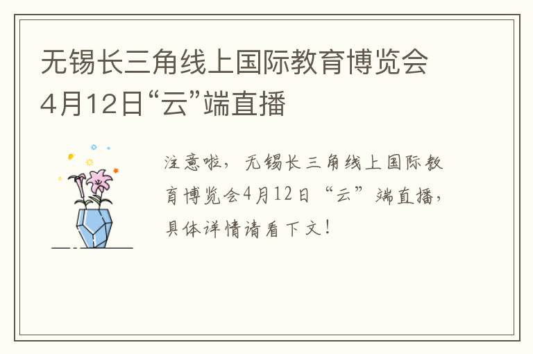 无锡长三角线上国际教育博览会4月12日“云”端直播