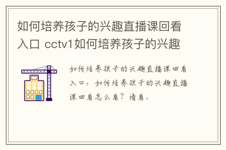 如何培养孩子的兴趣直播课回看入口 cctv1如何培养孩子的兴趣回放