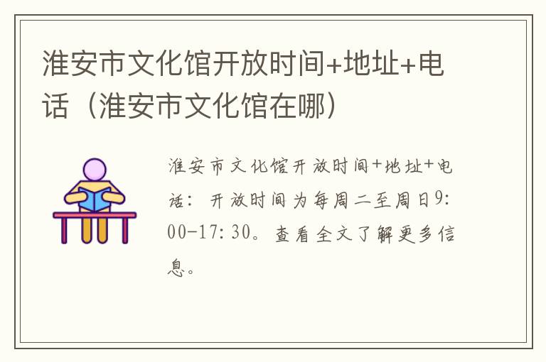 淮安市文化馆开放时间+地址+电话（淮安市文化馆在哪）