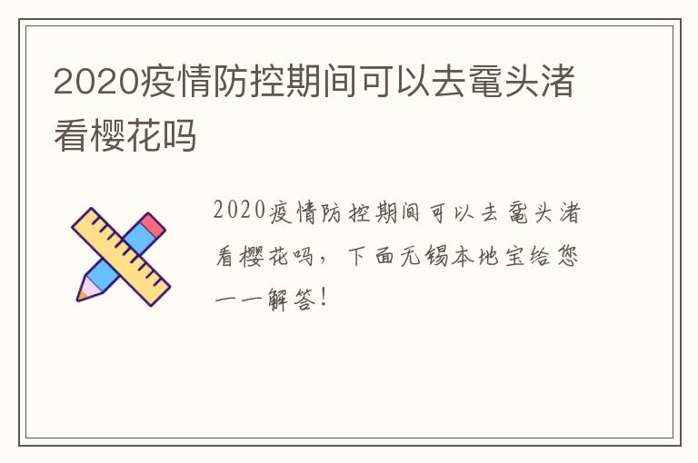 2020疫情防控期间可以去鼋头渚看樱花吗