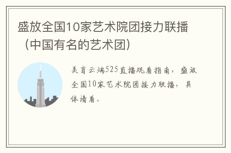 盛放全国10家艺术院团接力联播（中国有名的艺术团）