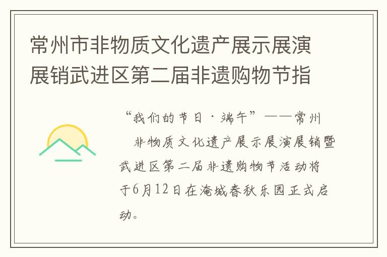 常州市非物质文化遗产展示展演展销武进区第二届非遗购物节指南