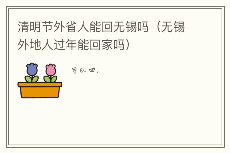 清明节外省人能回无锡吗（无锡外地人过年能回家吗）