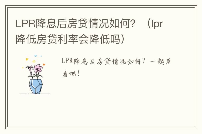 LPR降息后房贷情况如何？（lpr降低房贷利率会降低吗）