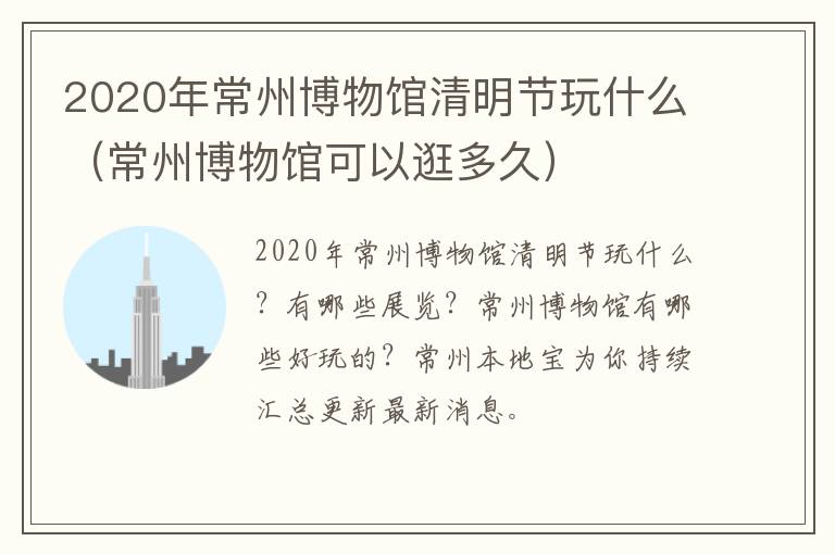 2020年常州博物馆清明节玩什么（常州博物馆可以逛多久）