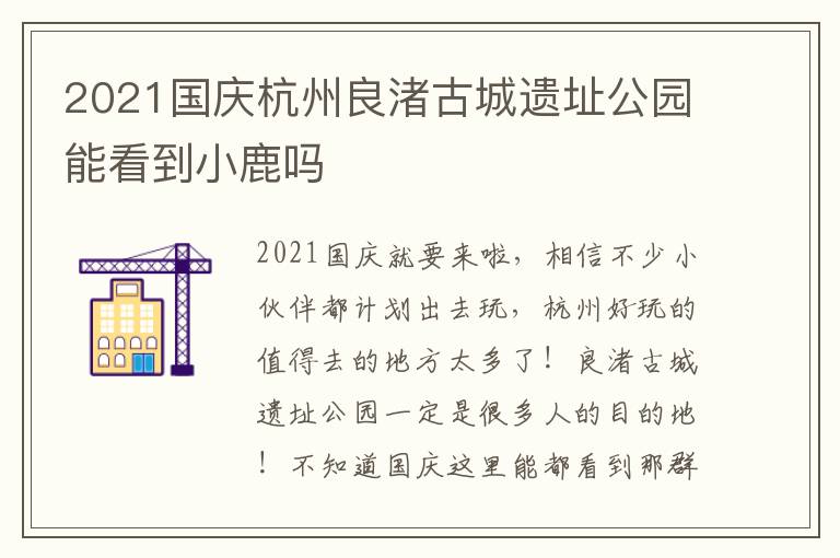 2021国庆杭州良渚古城遗址公园能看到小鹿吗