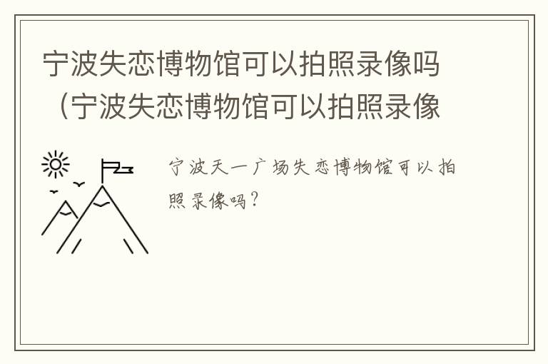 宁波失恋博物馆可以拍照录像吗（宁波失恋博物馆可以拍照录像吗视频）